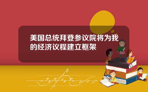 美国总统拜登参议院将为我的经济议程建立框架