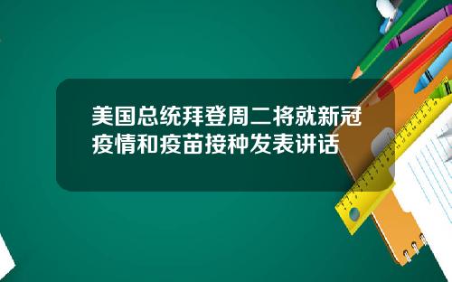 美国总统拜登周二将就新冠疫情和疫苗接种发表讲话