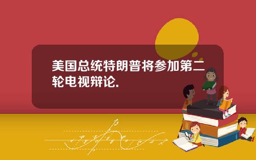 美国总统特朗普将参加第二轮电视辩论.