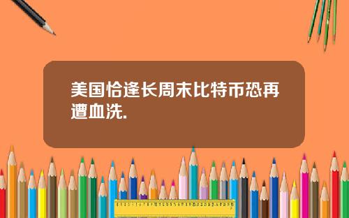 美国恰逢长周末比特币恐再遭血洗.