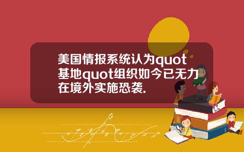 美国情报系统认为quot基地quot组织如今已无力在境外实施恐袭.