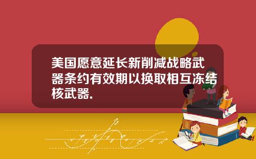 美国愿意延长新削减战略武器条约有效期以换取相互冻结核武器.