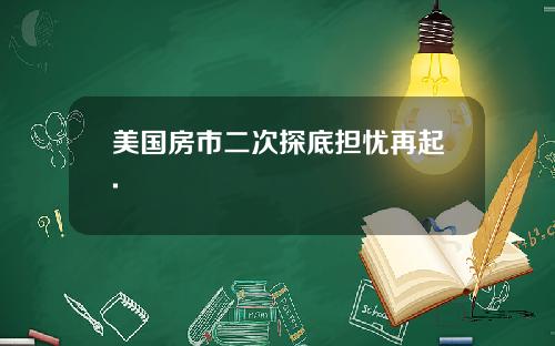 美国房市二次探底担忧再起.