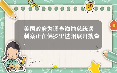 美国政府为调查海地总统遇刺案正在佛罗里达州展开搜查.