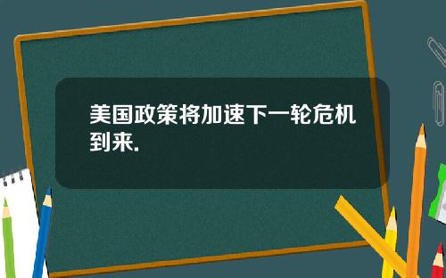 美国政策将加速下一轮危机到来.