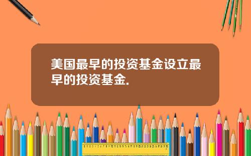 美国最早的投资基金设立最早的投资基金.