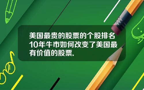 美国最贵的股票的个股排名10年牛市如何改变了美国最有价值的股票.