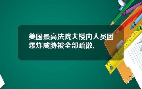美国最高法院大楼内人员因爆炸威胁被全部疏散.