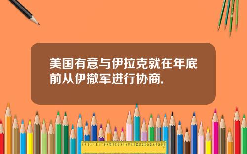 美国有意与伊拉克就在年底前从伊撤军进行协商.