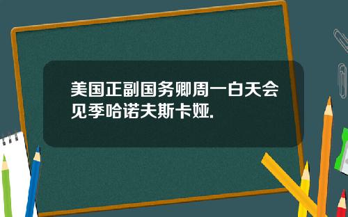 美国正副国务卿周一白天会见季哈诺夫斯卡娅.