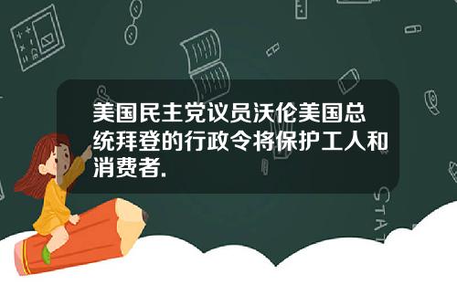 美国民主党议员沃伦美国总统拜登的行政令将保护工人和消费者.