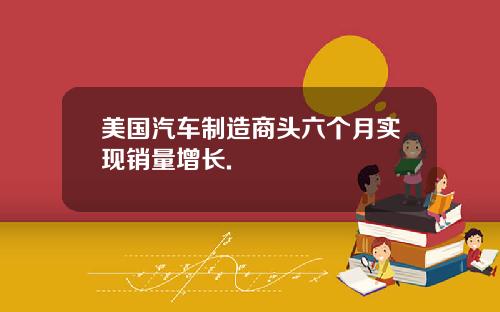 美国汽车制造商头六个月实现销量增长.