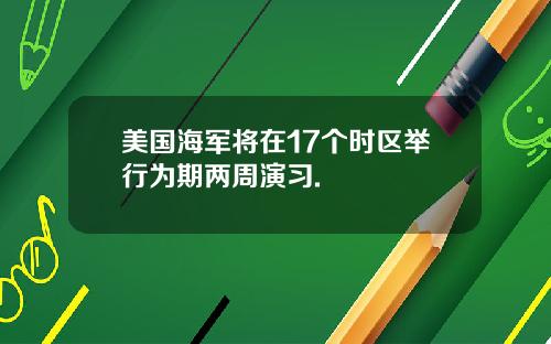 美国海军将在17个时区举行为期两周演习.
