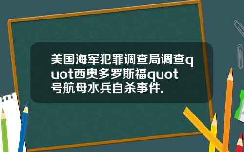 美国海军犯罪调查局调查quot西奥多罗斯福quot号航母水兵自杀事件.