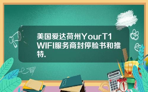 美国爱达荷州YourT1WIFI服务商封停脸书和推特.