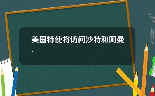 美国特使将访问沙特和阿曼.
