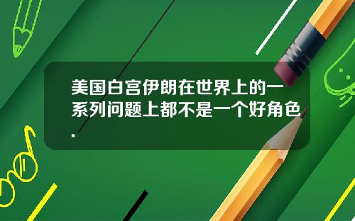 美国白宫伊朗在世界上的一系列问题上都不是一个好角色.