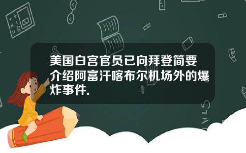 美国白宫官员已向拜登简要介绍阿富汗喀布尔机场外的爆炸事件.