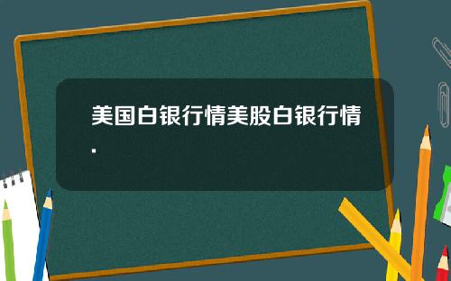 美国白银行情美股白银行情.