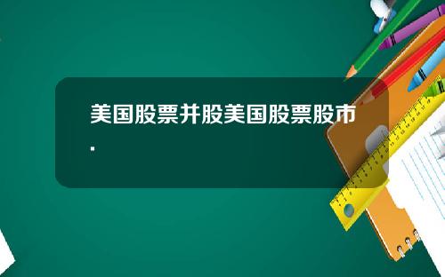 美国股票并股美国股票股市.