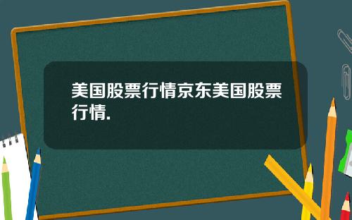 美国股票行情京东美国股票行情.