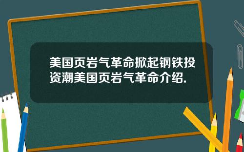 美国页岩气革命掀起钢铁投资潮美国页岩气革命介绍.