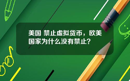 美国 禁止虚拟货币,欧美国家为什么没有禁止?