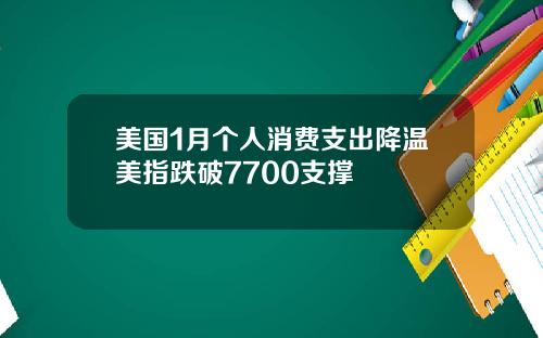 美国1月个人消费支出降温美指跌破7700支撑