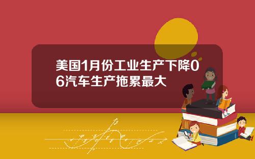 美国1月份工业生产下降06汽车生产拖累最大