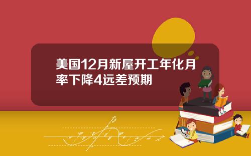 美国12月新屋开工年化月率下降4远差预期