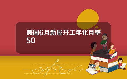 美国6月新屋开工年化月率50