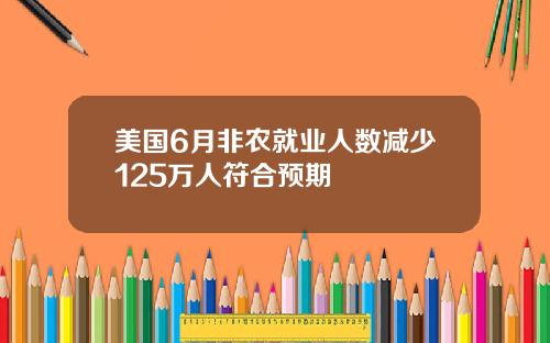 美国6月非农就业人数减少125万人符合预期