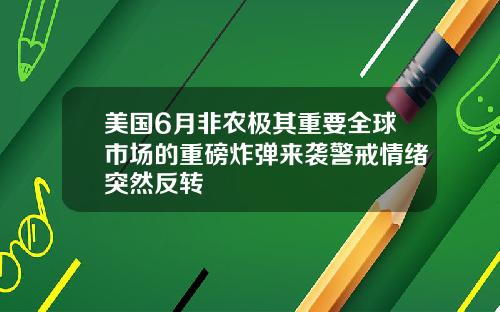 美国6月非农极其重要全球市场的重磅炸弹来袭警戒情绪突然反转