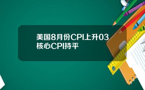 美国8月份CPI上升03核心CPI持平
