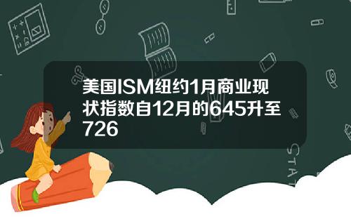 美国ISM纽约1月商业现状指数自12月的645升至726