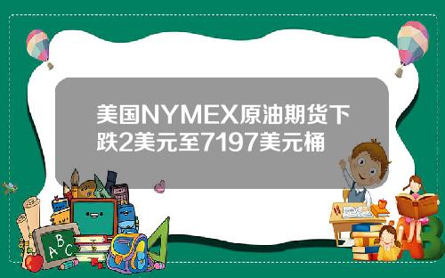 美国NYMEX原油期货下跌2美元至7197美元桶