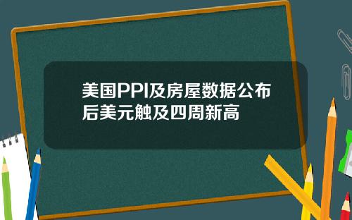 美国PPI及房屋数据公布后美元触及四周新高