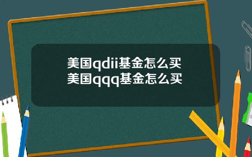 美国qdii基金怎么买 美国qqq基金怎么买