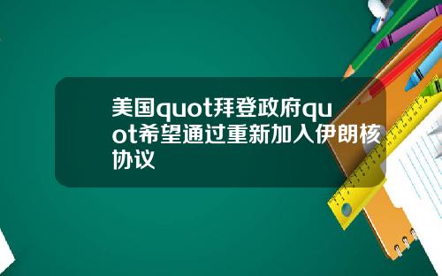美国quot拜登政府quot希望通过重新加入伊朗核协议