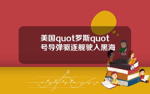 美国quot罗斯quot号导弹驱逐舰驶入黑海