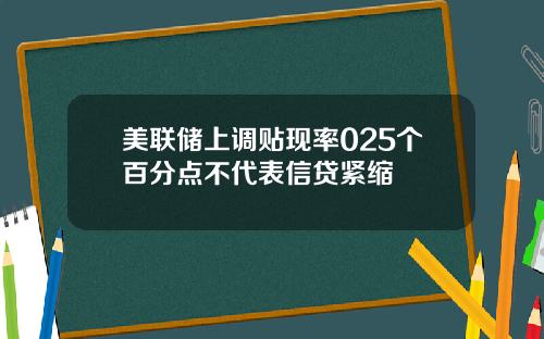 美联储上调贴现率025个百分点不代表信贷紧缩