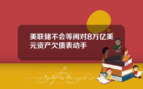 美联储不会等闲对8万亿美元资产欠债表动手
