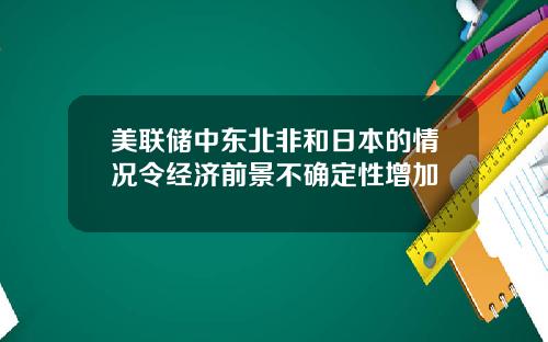 美联储中东北非和日本的情况令经济前景不确定性增加