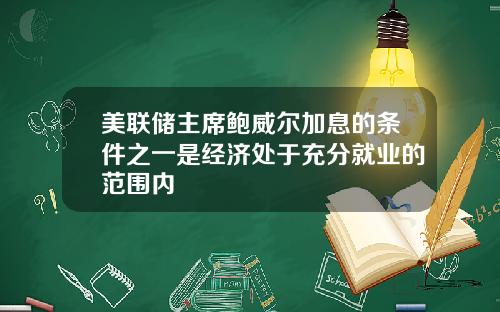 美联储主席鲍威尔加息的条件之一是经济处于充分就业的范围内