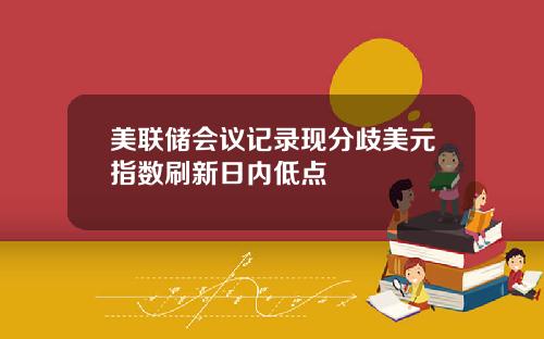 美联储会议记录现分歧美元指数刷新日内低点