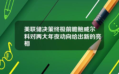 美联储决策终极前瞻鲍威尔料对两大年夜动向给出新的亮相