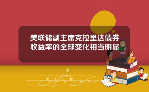 美联储副主席克拉里达债券收益率的全球变化相当明显