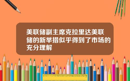 美联储副主席克拉里达美联储的新举措似乎得到了市场的充分理解