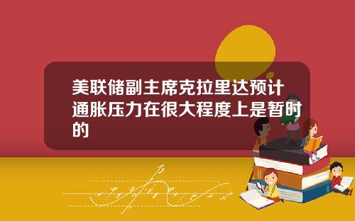 美联储副主席克拉里达预计通胀压力在很大程度上是暂时的