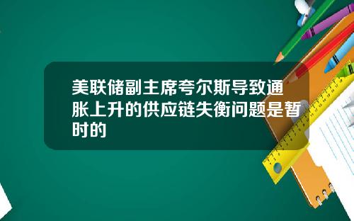 美联储副主席夸尔斯导致通胀上升的供应链失衡问题是暂时的